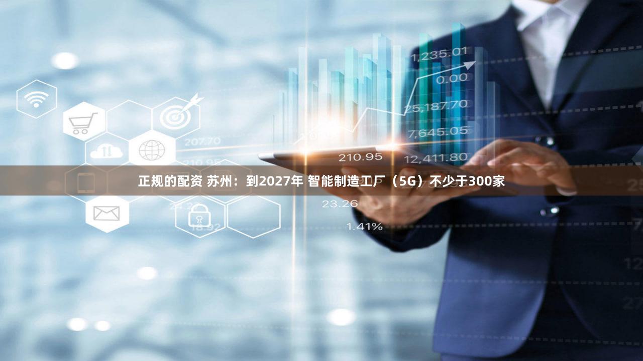 正规的配资 苏州:到2027年 智能制造工厂(5G)不少于300家