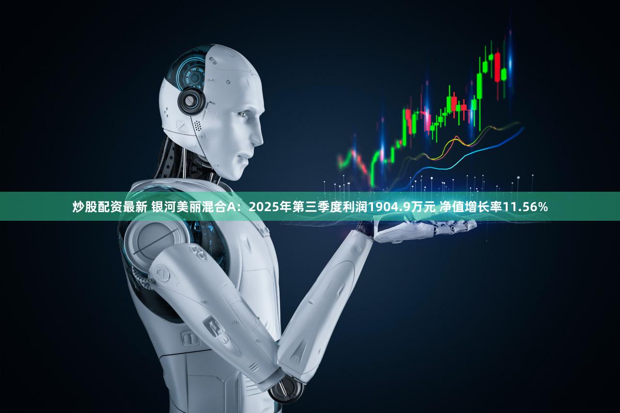 炒股配资最新 银河美丽混合A:2025年第三季度利润1904.9万元 净值增长率11.56%