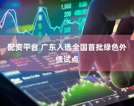配资平台 广东入选全国首批绿色外债试点