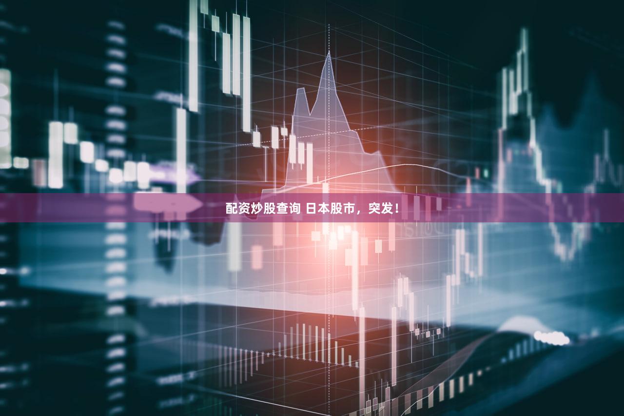 配资炒股查询 日本股市，突发！
