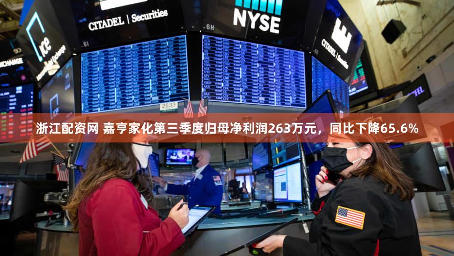 浙江配资网 嘉亨家化第三季度归母净利润263万元，同比下降65.6%