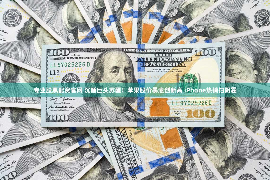 专业股票配资官网 沉睡巨头苏醒!苹果股价暴涨创新高 iPhone热销扫阴霾