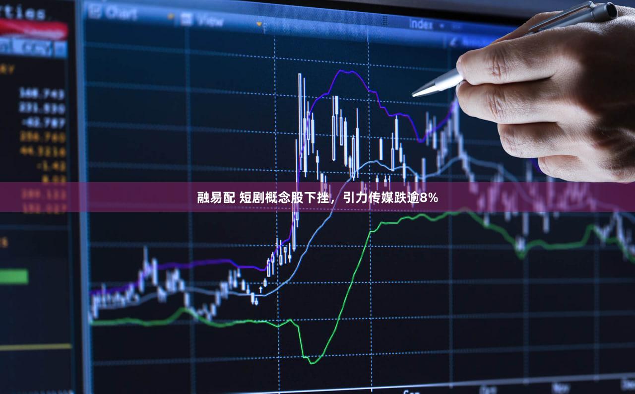 融易配 短剧概念股下挫，引力传媒跌逾8%