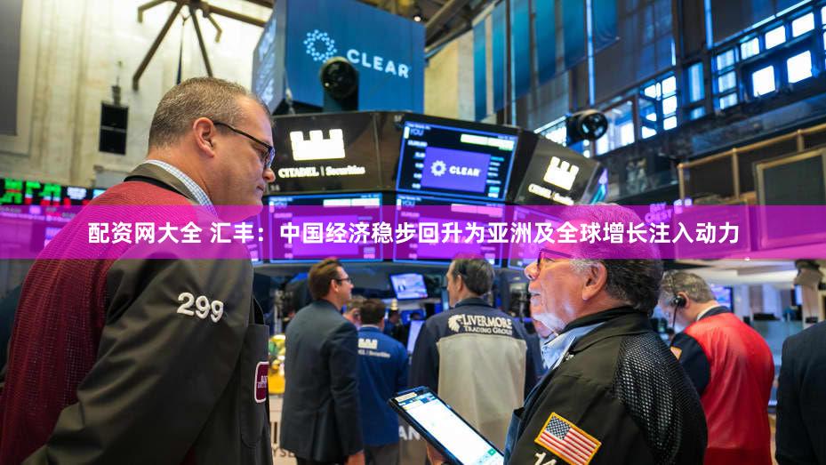 配资网大全 汇丰：中国经济稳步回升为亚洲及全球增长注入动力