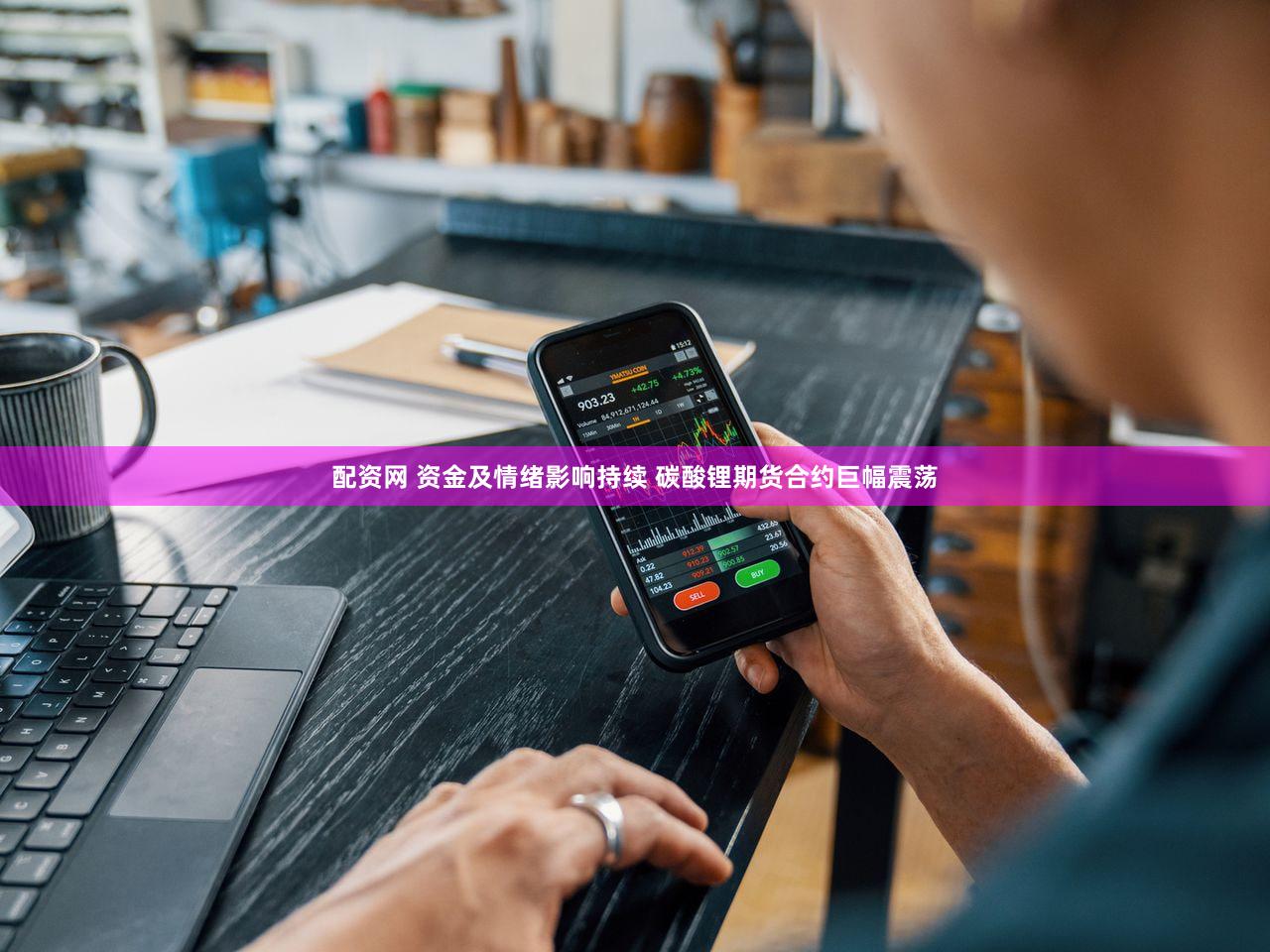 配资网 资金及情绪影响持续 碳酸锂期货合约巨幅震荡