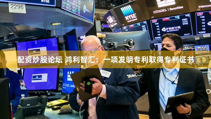 配资炒股论坛 鸿利智汇：一项发明专利取得专利证书