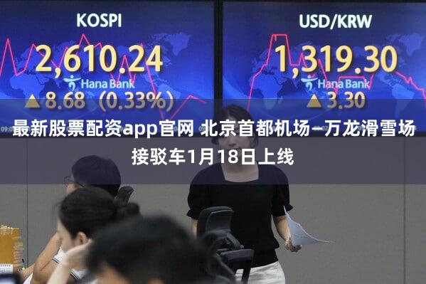 最新股票配资app官网 北京首都机场—万龙滑雪场接驳车1月18日上线