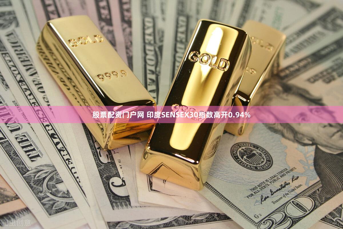 股票配资门户网 印度SENSEX30指数高开0.94%