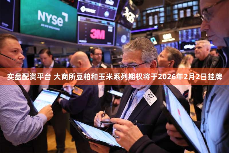 实盘配资平台 大商所豆粕和玉米系列期权将于2026年2月2日挂牌