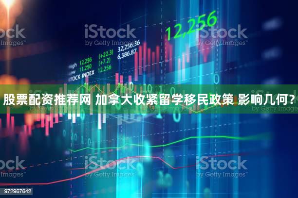 股票配资推荐网 加拿大收紧留学移民政策 影响几何？