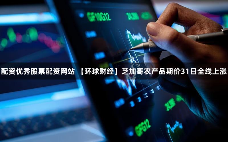 配资优秀股票配资网站 【环球财经】芝加哥农产品期价31日全线上涨