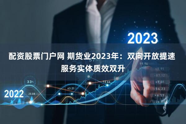 配资股票门户网 期货业2023年：双向开放提速 服务实体质效双升