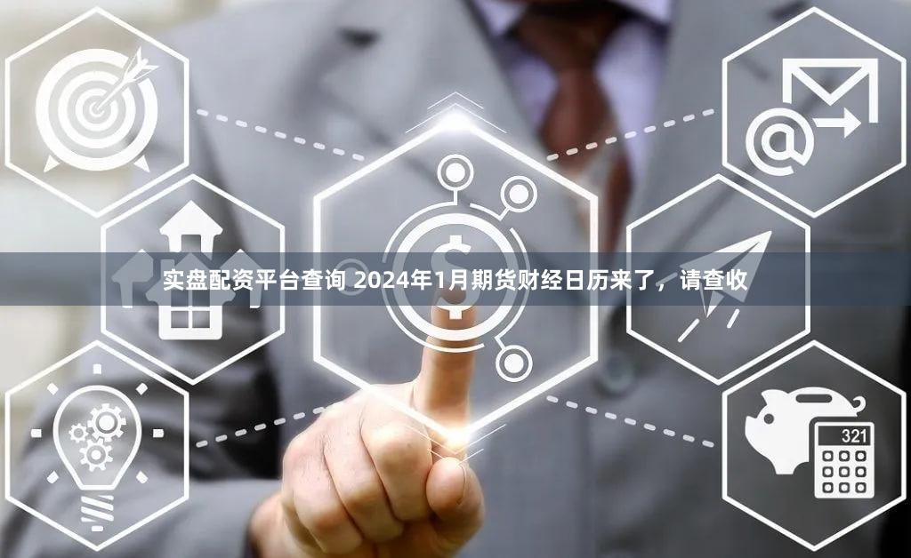 实盘配资平台查询 2024年1月期货财经日历来了，请查收