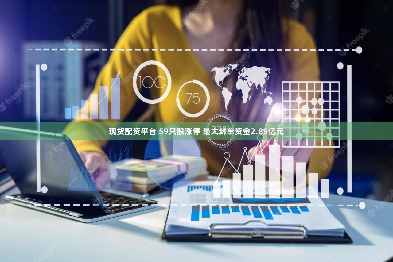 现货配资平台 59只股涨停 最大封单资金2.89亿元