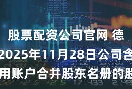 股票配资公司官网 德明利：2025年11月28日公司含信用账户合并股东名册的股东数为53895户