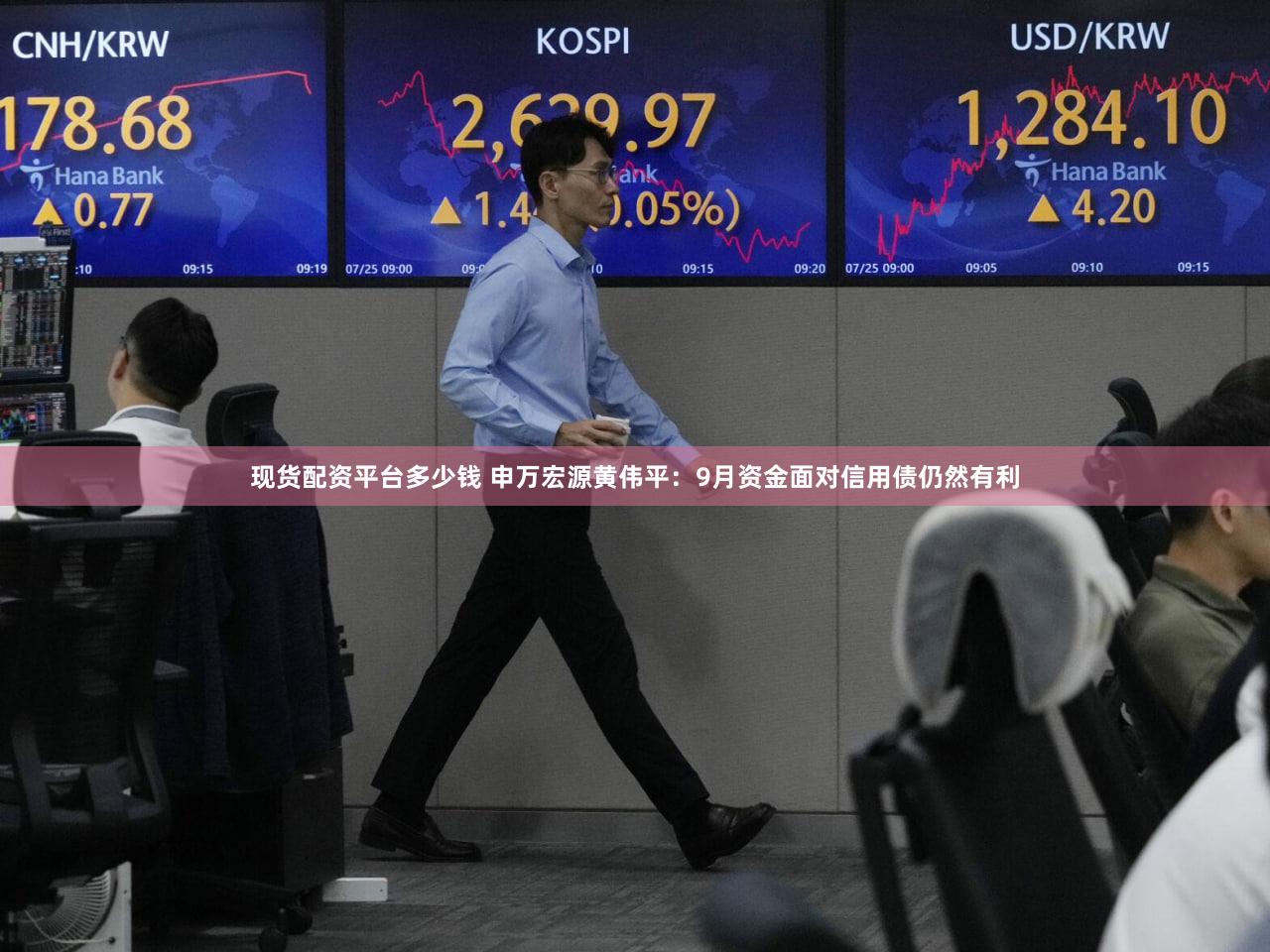 现货配资平台多少钱 申万宏源黄伟平：9月资金面对信用债仍然有利