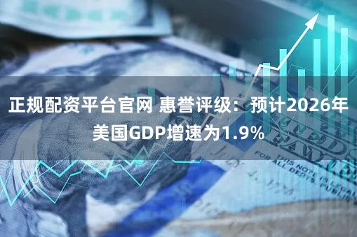 正规配资平台官网 惠誉评级：预计2026年美国GDP增速为1.9%