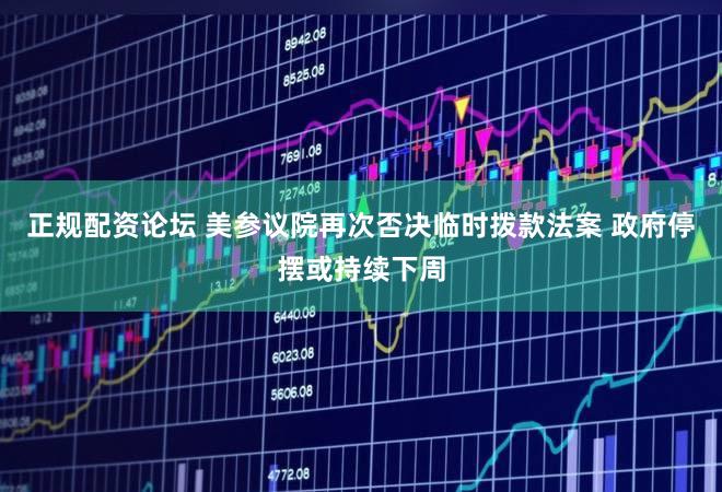 正规配资论坛 美参议院再次否决临时拨款法案 政府停摆或持续下周