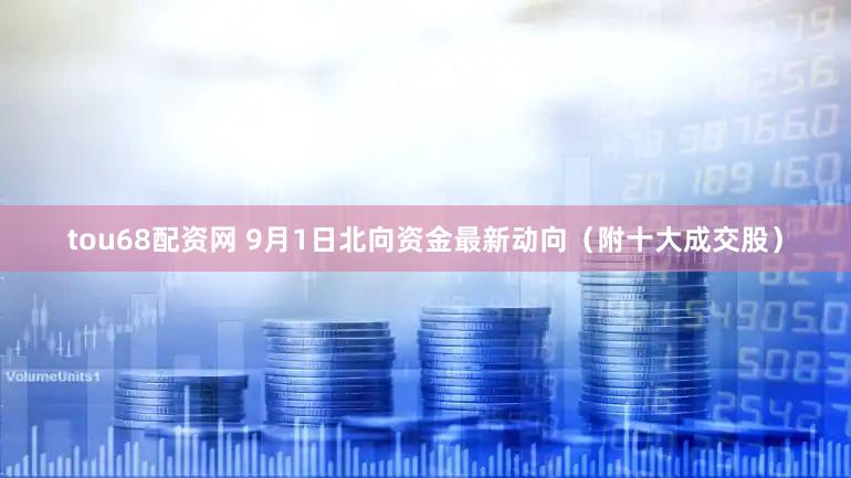 tou68配资网 9月1日北向资金最新动向（附十大成交股）