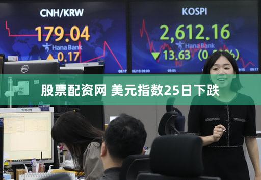 股票配资网 美元指数25日下跌