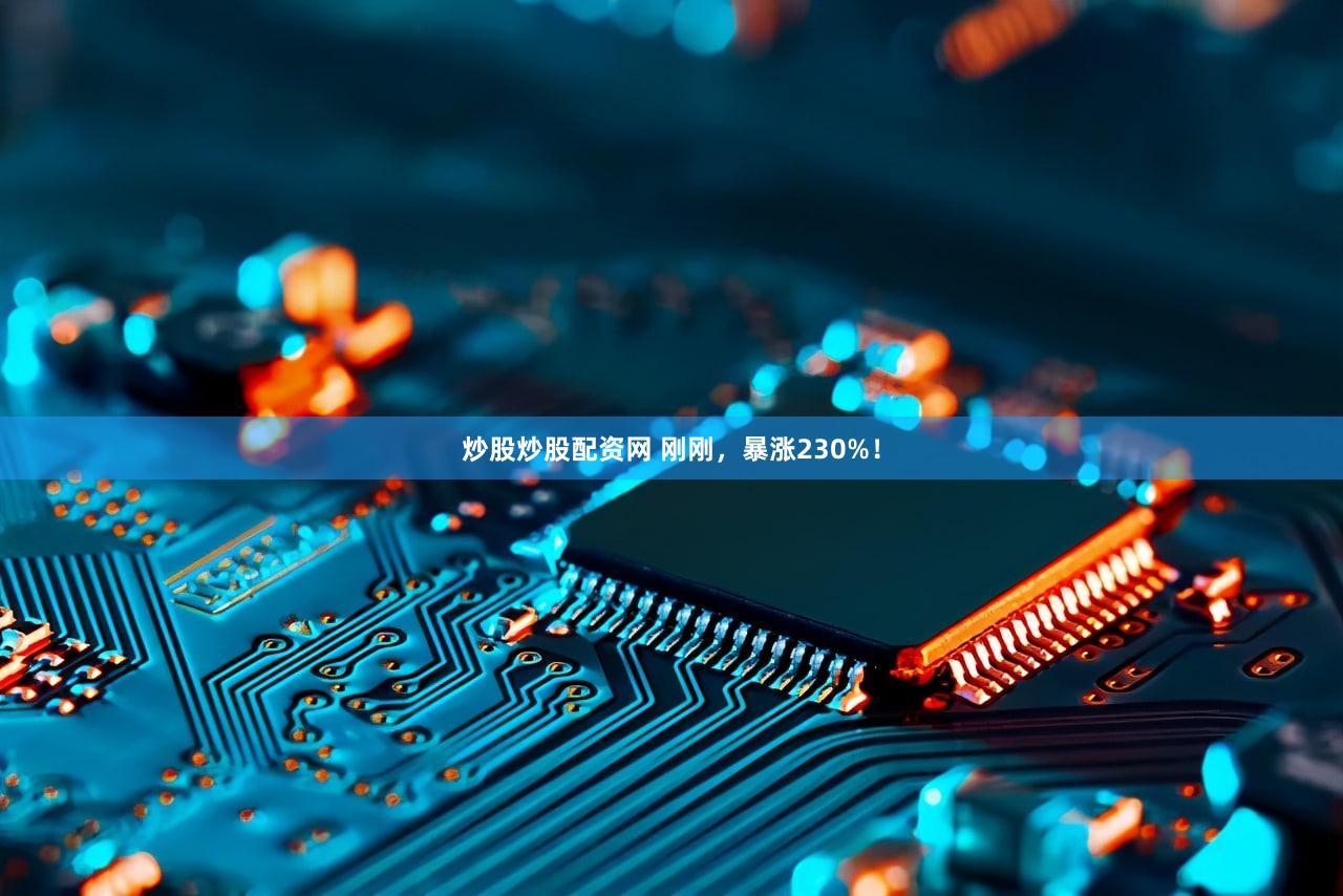 炒股炒股配资网 刚刚，暴涨230%！