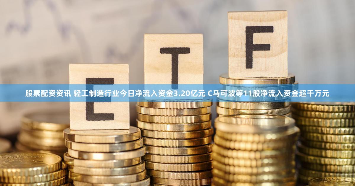 股票配资资讯 轻工制造行业今日净流入资金3.20亿元 C马可波等11股净流入资金超千万元