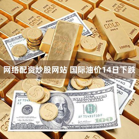 网络配资炒股网站 国际油价14日下跌