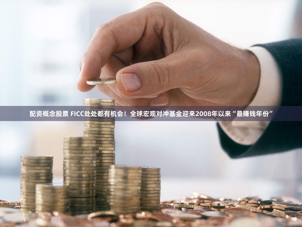 配资概念股票 FICC处处都有机会！全球宏观对冲基金迎来2008年以来“最赚钱年份”