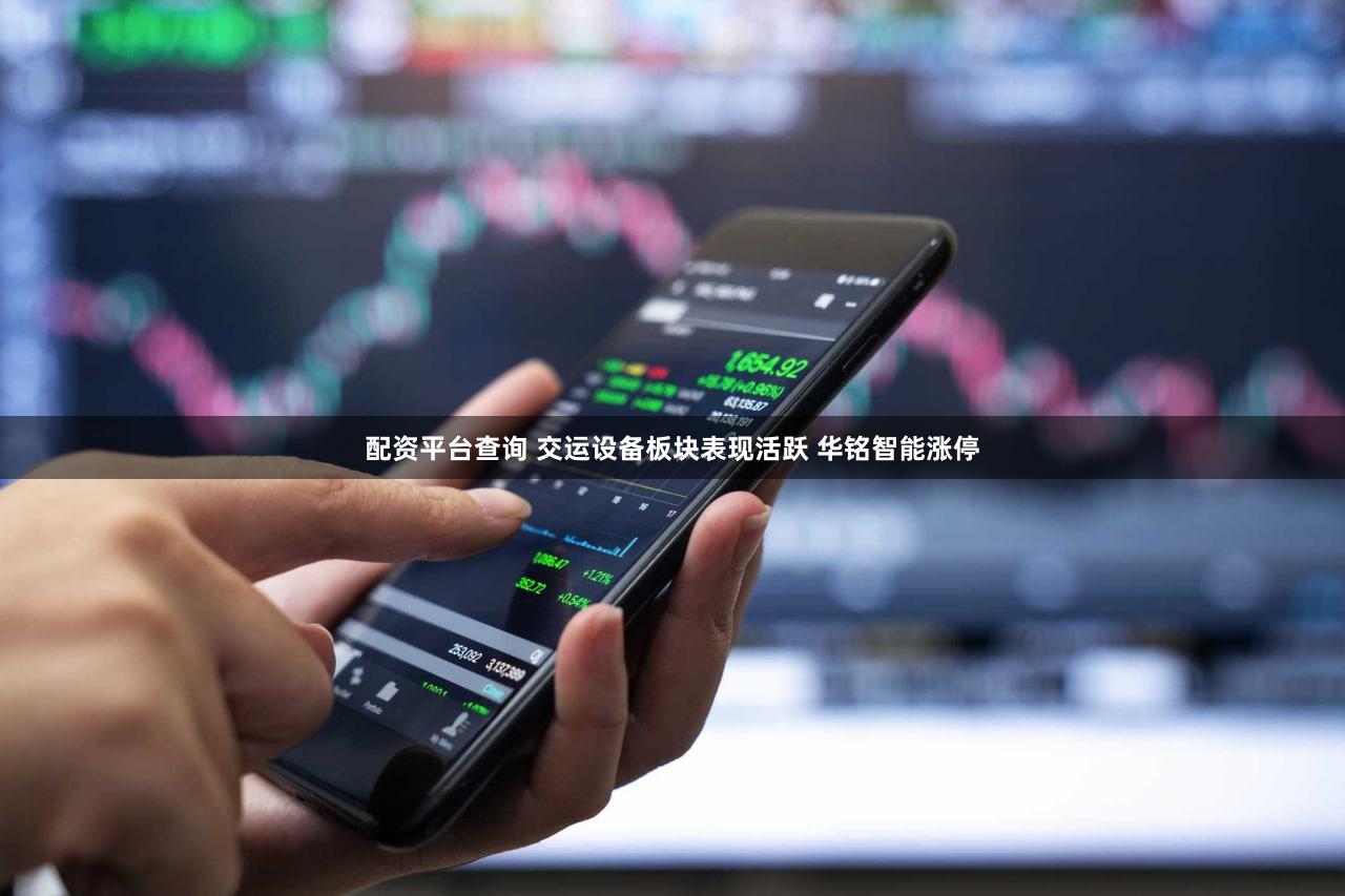 配资平台查询 交运设备板块表现活跃 华铭智能涨停