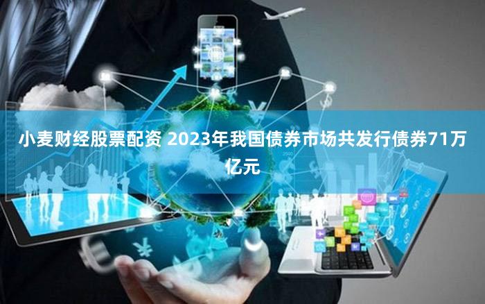 小麦财经股票配资 2023年我国债券市场共发行债券71万亿元