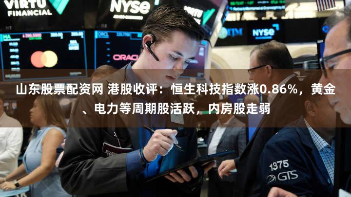 山东股票配资网 港股收评：恒生科技指数涨0.86%，黄金、电力等周期股活跃，内房股走弱