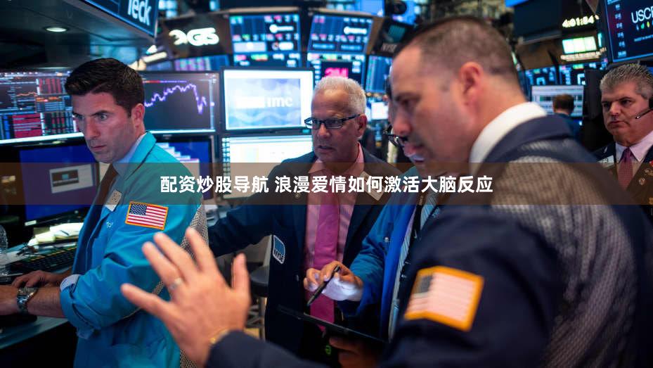 配资炒股导航 浪漫爱情如何激活大脑反应