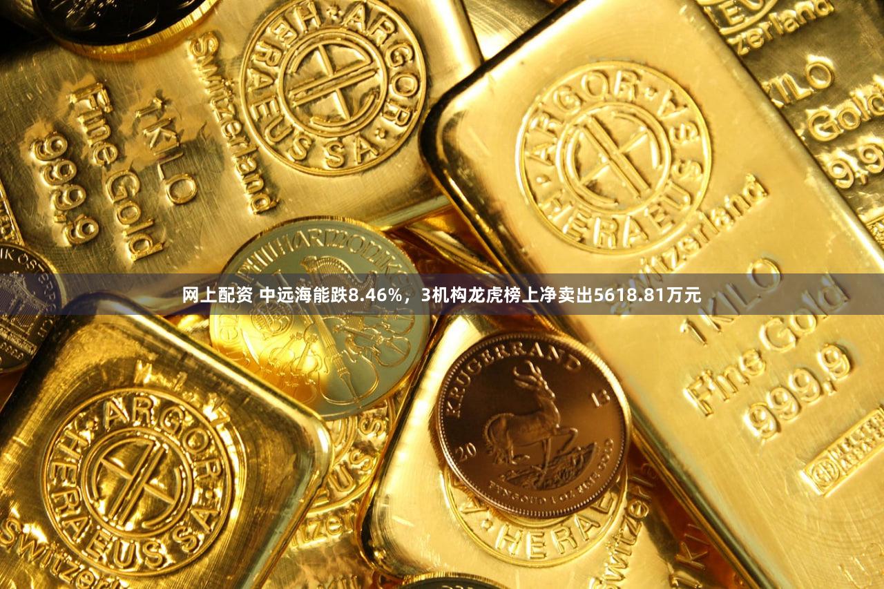 网上配资 中远海能跌8.46%，3机构龙虎榜上净卖出5618.81万元