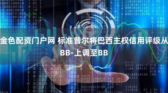 金色配资门户网 标准普尔将巴西主权信用评级从BB-上调至BB