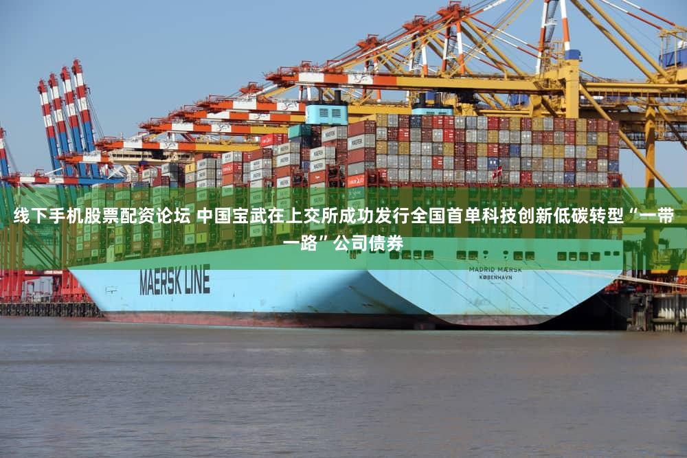 线下手机股票配资论坛 中国宝武在上交所成功发行全国首单科技创新低碳转型“一带一路”公司债券
