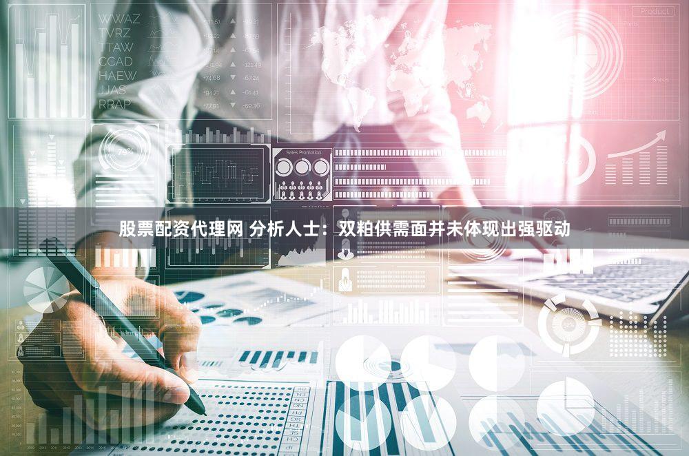 股票配资代理网 分析人士：双粕供需面并未体现出强驱动