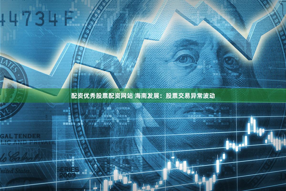 配资优秀股票配资网站 海南发展：股票交易异常波动