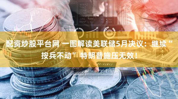 配资炒股平台网 一图解读美联储5月决议：继续“按兵不动” 特朗普施压无效！