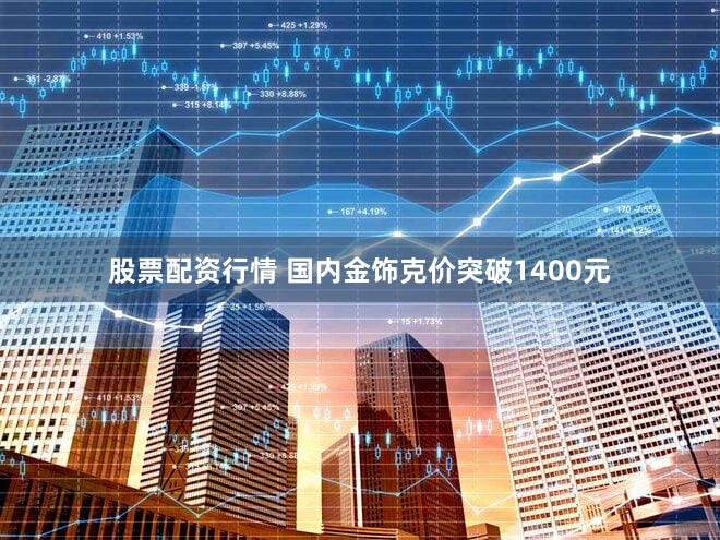 股票配资行情 国内金饰克价突破1400元