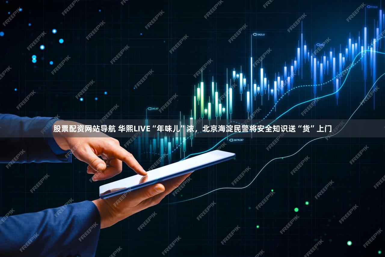 股票配资网站导航 华熙LIVE“年味儿”浓，北京海淀民警将安全知识送“货”上门