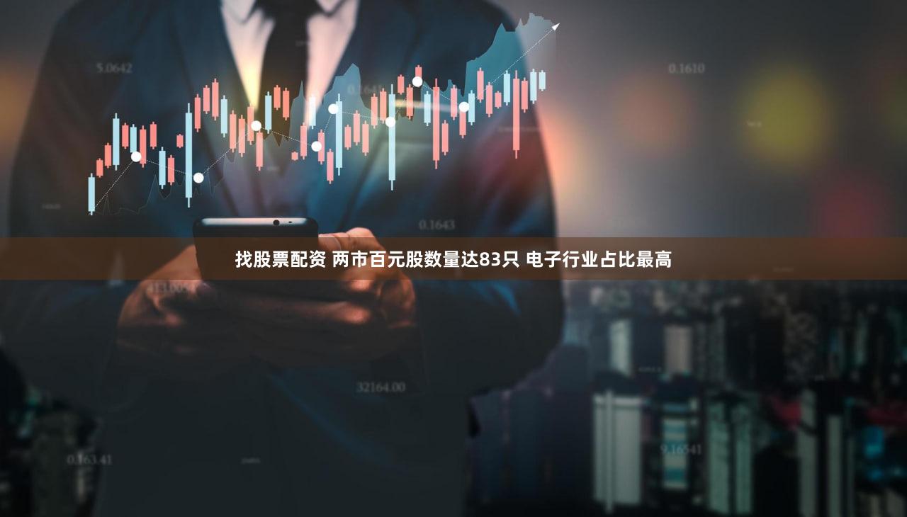 找股票配资 两市百元股数量达83只 电子行业占比最高