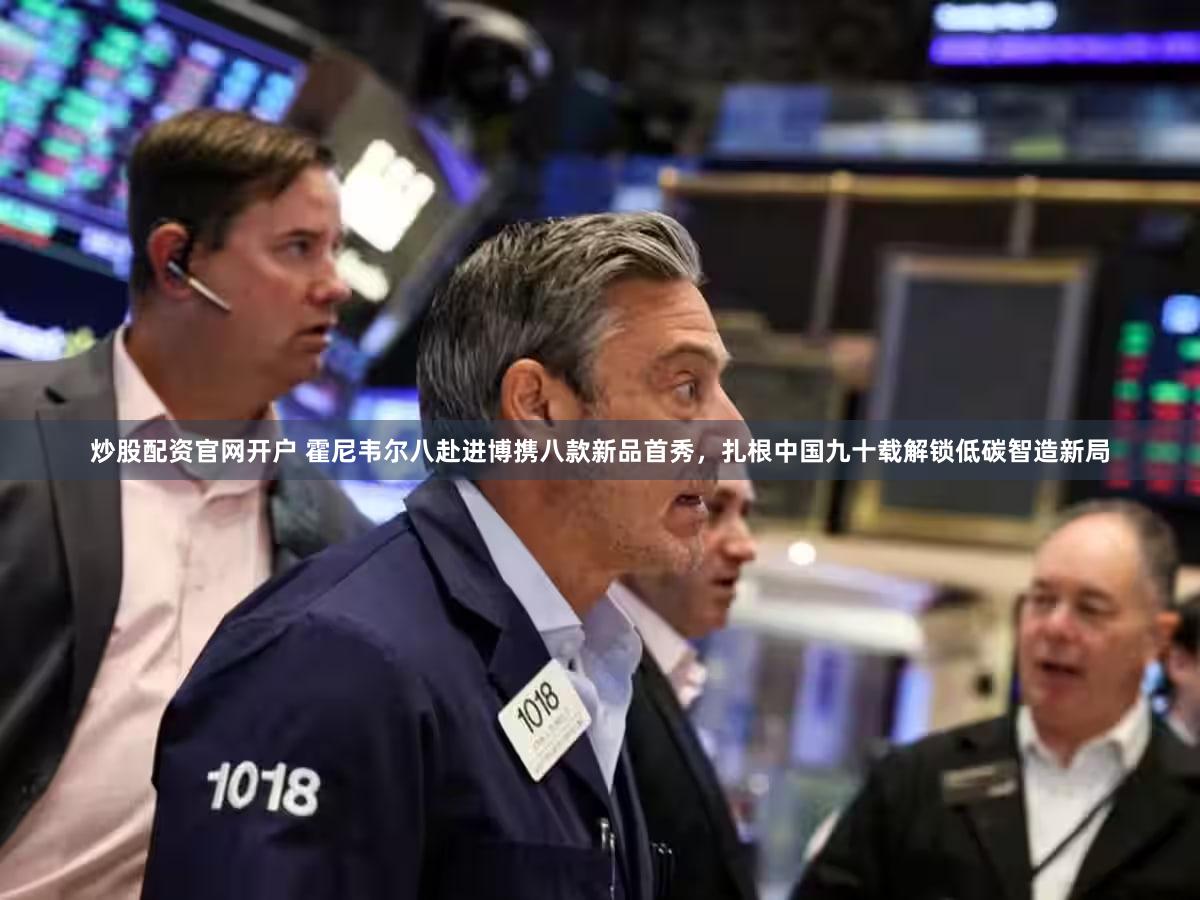 炒股配资官网开户 霍尼韦尔八赴进博携八款新品首秀，扎根中国九十载解锁低碳智造新局