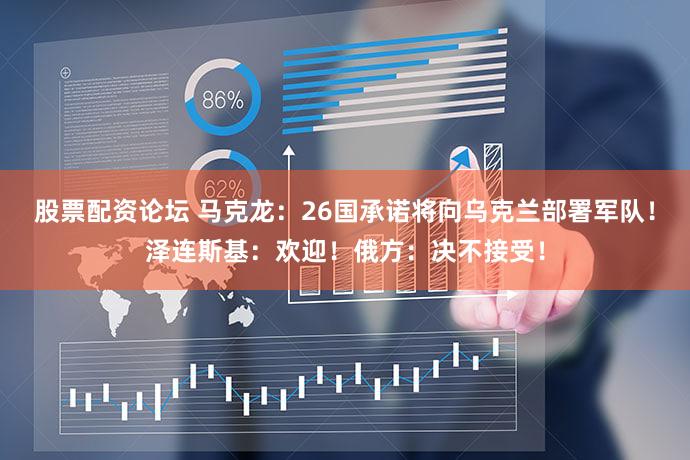 股票配资论坛 马克龙：26国承诺将向乌克兰部署军队！泽连斯基：欢迎！俄方：决不接受！