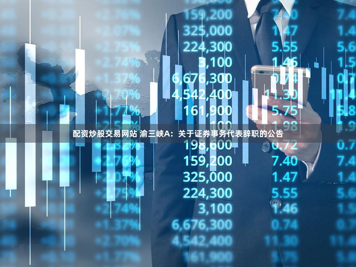 配资炒股交易网站 渝三峡A：关于证券事务代表辞职的公告