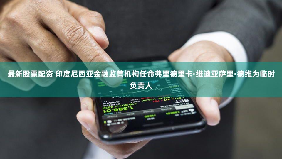 最新股票配资 印度尼西亚金融监管机构任命弗里德里卡·维迪亚萨里·德维为临时负责人