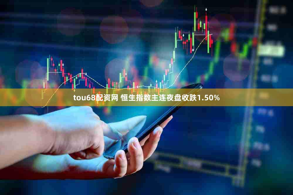 tou68配资网 恒生指数主连夜盘收跌1.50%