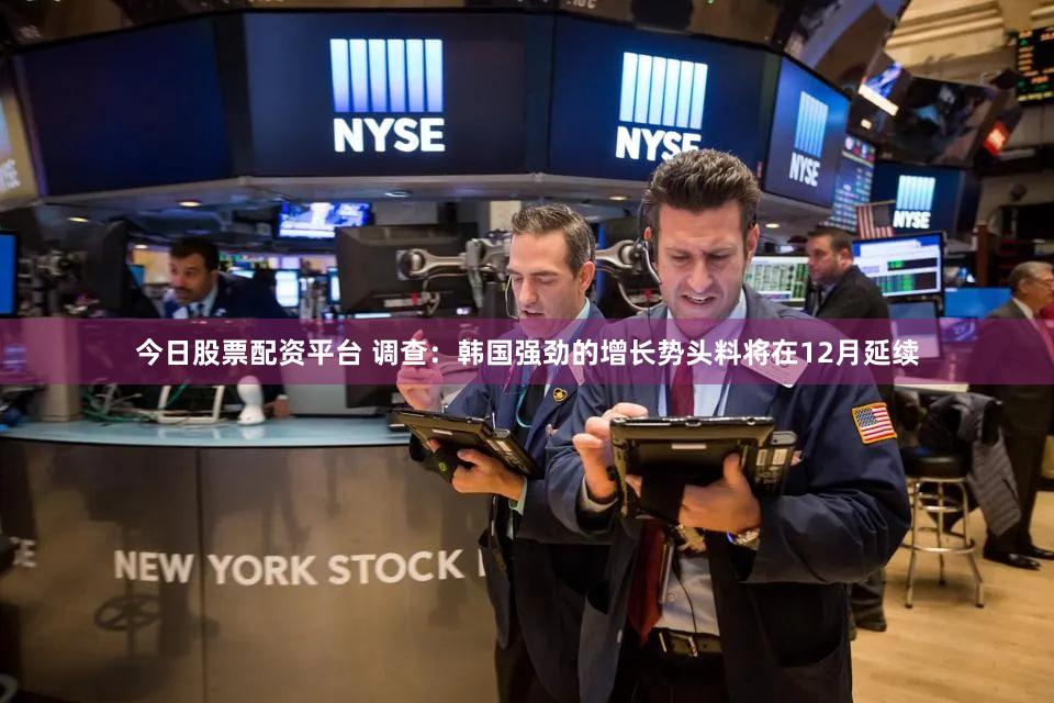 今日股票配资平台 调查：韩国强劲的增长势头料将在12月延续