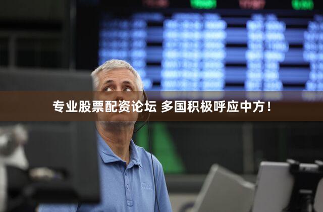 专业股票配资论坛 多国积极呼应中方！