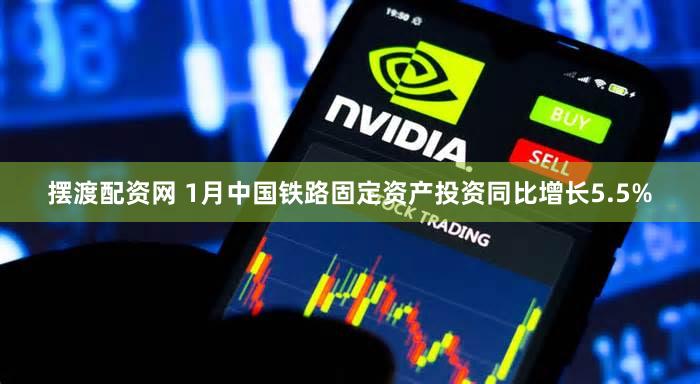 摆渡配资网 1月中国铁路固定资产投资同比增长5.5%