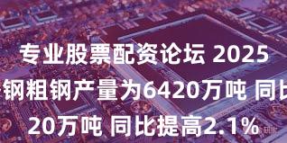 专业股票配资论坛 2025年全球不锈钢粗钢产量为6420万吨 同比提高2.1%
